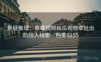 悬疑推理：草莓视频丝瓜视频牵扯出的惊人线索 · 档案6155