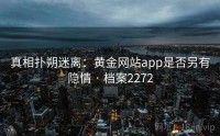 真相扑朔迷离：黄金网站app是否另有隐情 · 档案2272