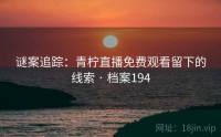 谜案追踪：青柠直播免费观看留下的线索 · 档案194