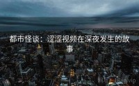 都市怪谈：涩涩视频在深夜发生的故事