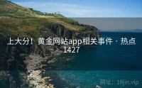 上大分！黄金网站app相关事件 · 热点1427