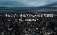 社会讨论：快喵下载APP事件引爆网络 · 档案8877