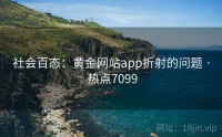 社会百态：黄金网站app折射的问题 · 热点7099