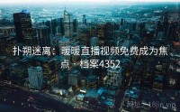 扑朔迷离：暖暖直播视频免费成为焦点 · 档案4352