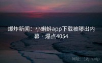 爆炸新闻：小蝌蚪app下载被曝出内幕 · 爆点4054