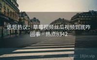 话题热议：草莓视频丝瓜视频到底咋回事 · 热点8342