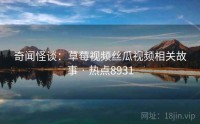 奇闻怪谈：草莓视频丝瓜视频相关故事 · 热点8931