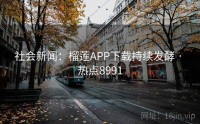 社会新闻：榴莲APP下载持续发酵 · 热点8991