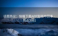 话题热议：快喵下载APP到底咋回事 · 热点3981