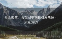 社会聚焦：榴莲APP下载引发热议 · 热点8709
