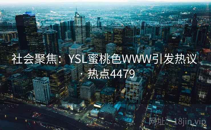 社会聚焦：YSL蜜桃色WWW引发热议 · 热点4479
