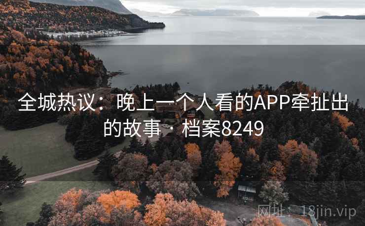 全城热议：晚上一个人看的APP牵扯出的故事 · 档案8249
