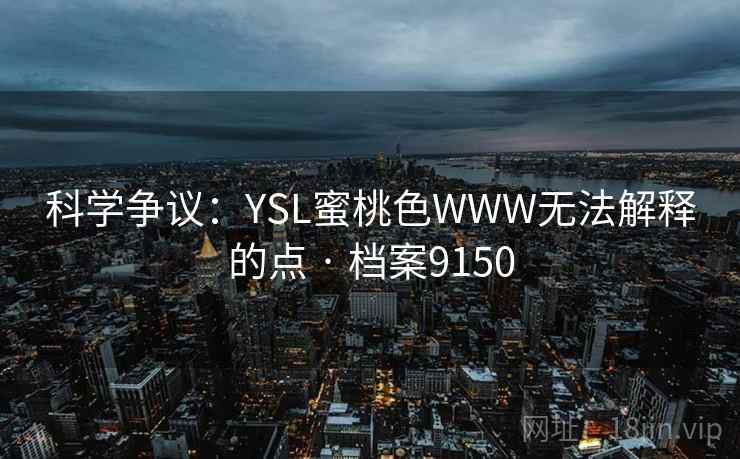 科学争议：YSL蜜桃色WWW无法解释的点 · 档案9150