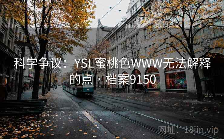 科学争议：YSL蜜桃色WWW无法解释的点 · 档案9150