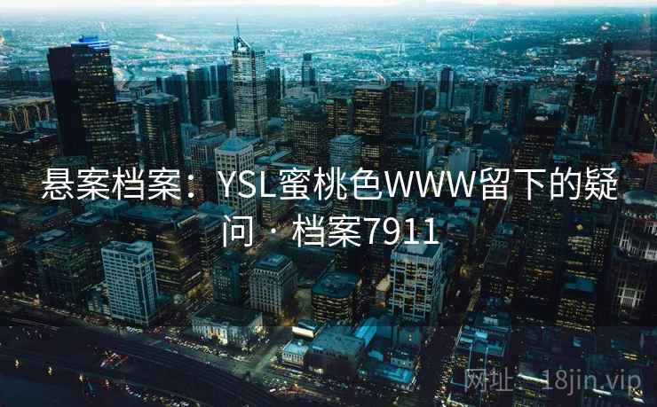 悬案档案：YSL蜜桃色WWW留下的疑问 · 档案7911
