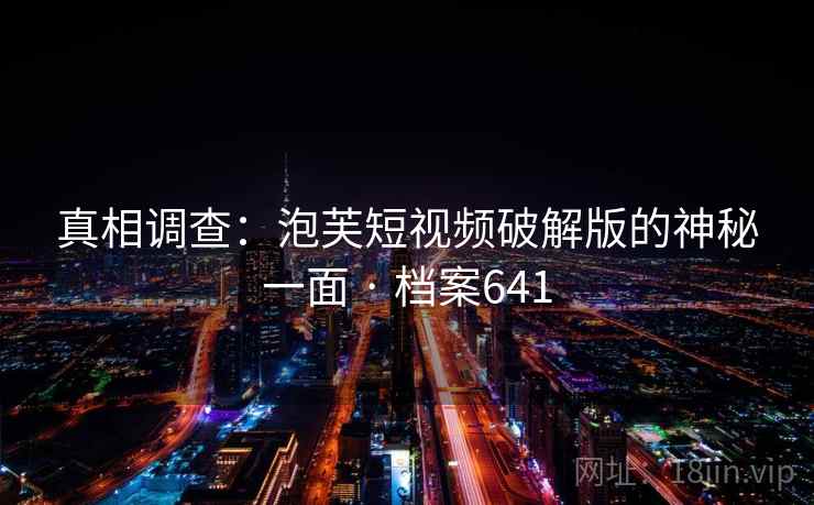真相调查：泡芙短视频破解版的神秘一面 · 档案641