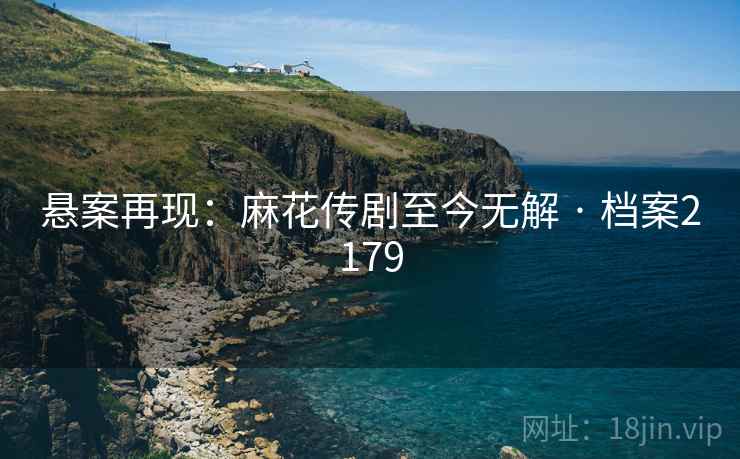 悬案再现：麻花传剧至今无解 · 档案2179