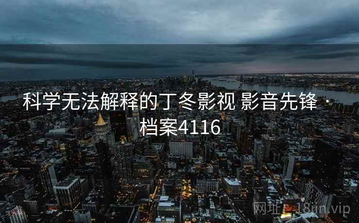 科学无法解释的丁冬影视 影音先锋 · 档案4116
