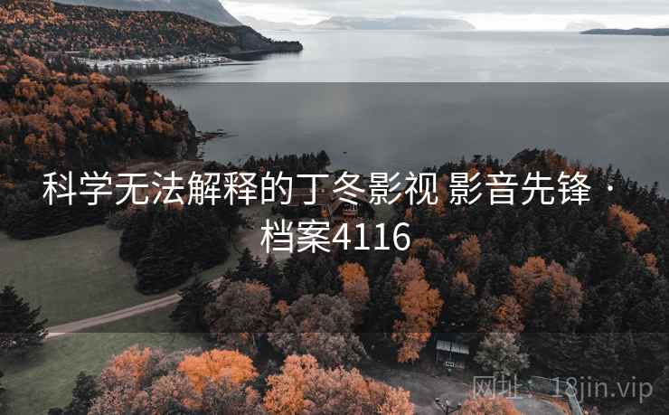 科学无法解释的丁冬影视 影音先锋 · 档案4116