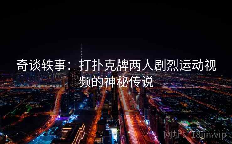 奇谈轶事：打扑克牌两人剧烈运动视频的神秘传说