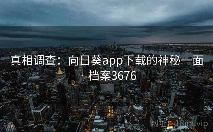真相调查：向日葵app下载的神秘一面 · 档案3676