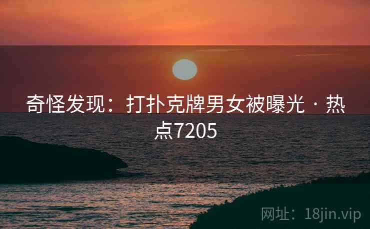 奇怪发现：打扑克牌男女被曝光 · 热点7205
