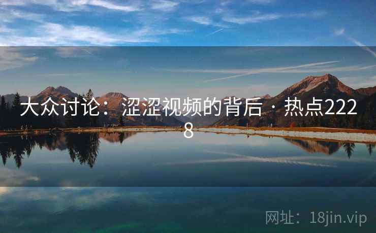 大众讨论：涩涩视频的背后 · 热点2228