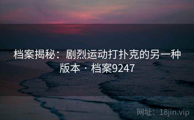 档案揭秘：剧烈运动打扑克的另一种版本 · 档案9247