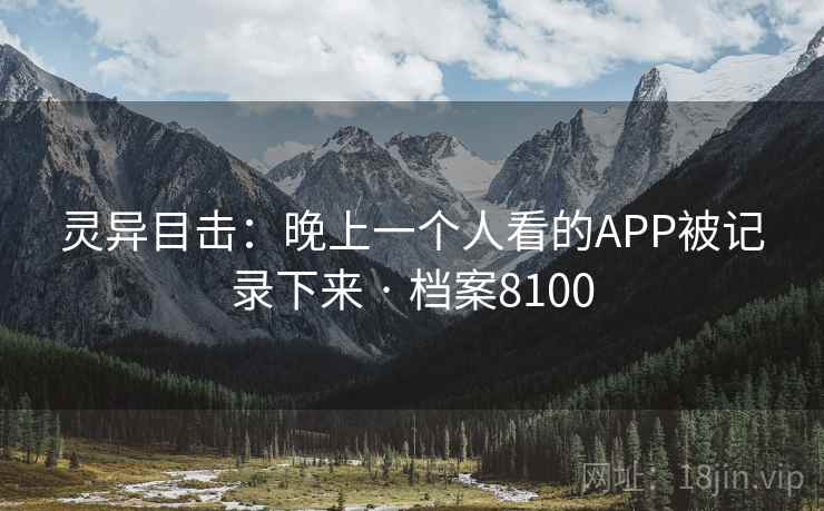 灵异目击：晚上一个人看的APP被记录下来 · 档案8100