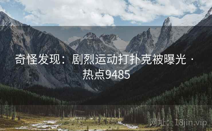 奇怪发现：剧烈运动打扑克被曝光 · 热点9485