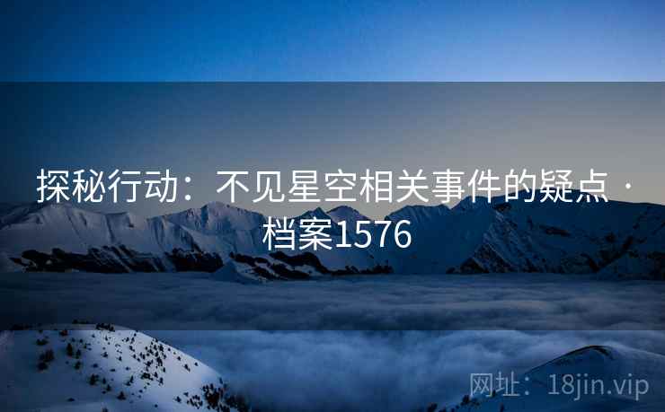 探秘行动：不见星空相关事件的疑点 · 档案1576