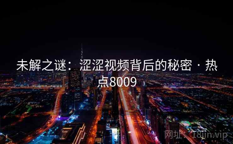 未解之谜：涩涩视频背后的秘密 · 热点8009