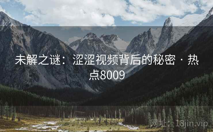 未解之谜：涩涩视频背后的秘密 · 热点8009