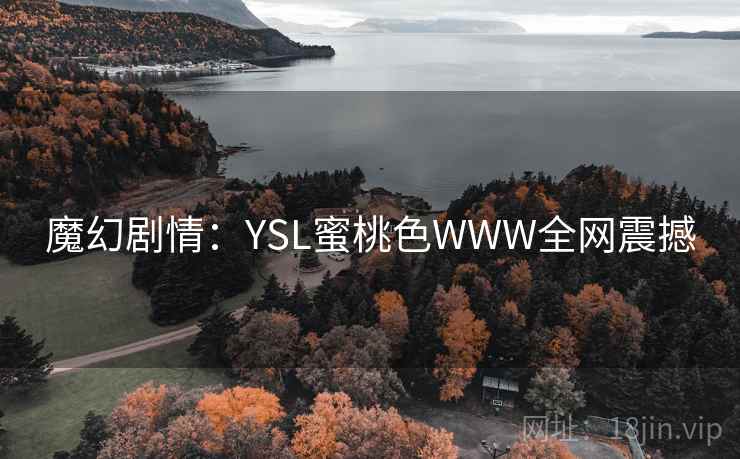 魔幻剧情：YSL蜜桃色WWW全网震撼