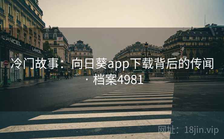 冷门故事：向日葵app下载背后的传闻 · 档案4981