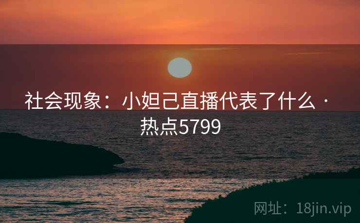 社会现象：小妲己直播代表了什么 · 热点5799