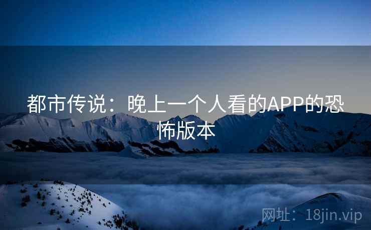 都市传说：晚上一个人看的APP的恐怖版本