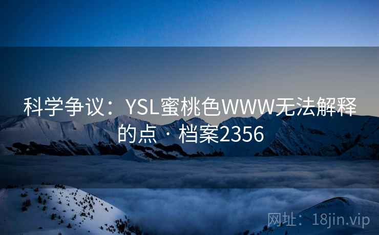 科学争议：YSL蜜桃色WWW无法解释的点 · 档案2356