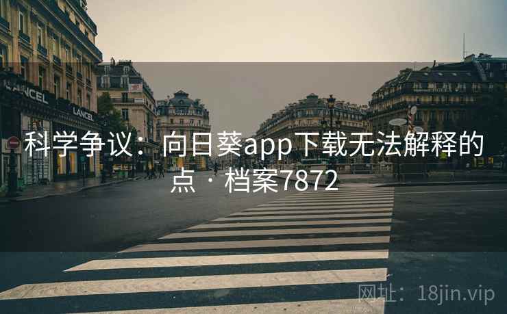 科学争议：向日葵app下载无法解释的点 · 档案7872