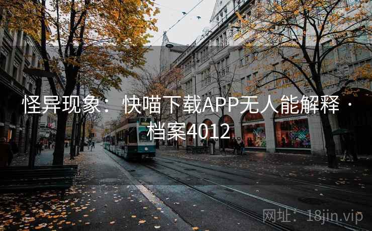 怪异现象：快喵下载APP无人能解释 · 档案4012