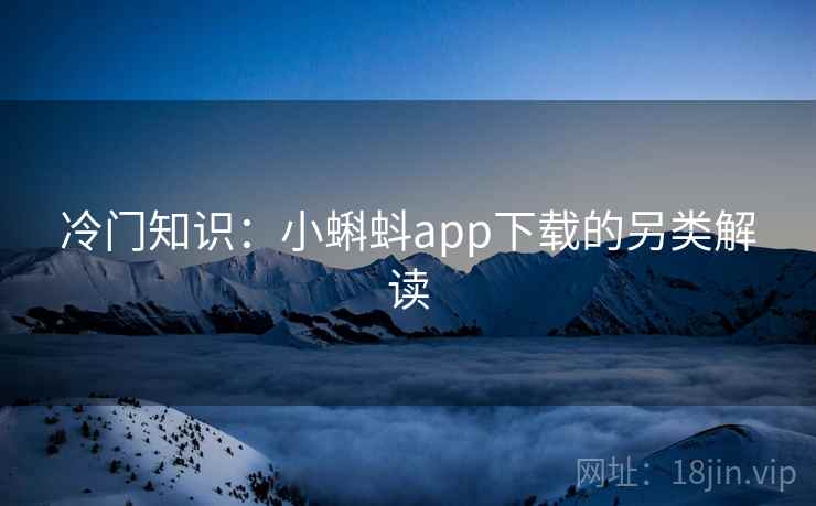 冷门知识：小蝌蚪app下载的另类解读