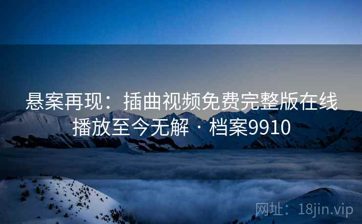 悬案再现：插曲视频免费完整版在线播放至今无解 · 档案9910