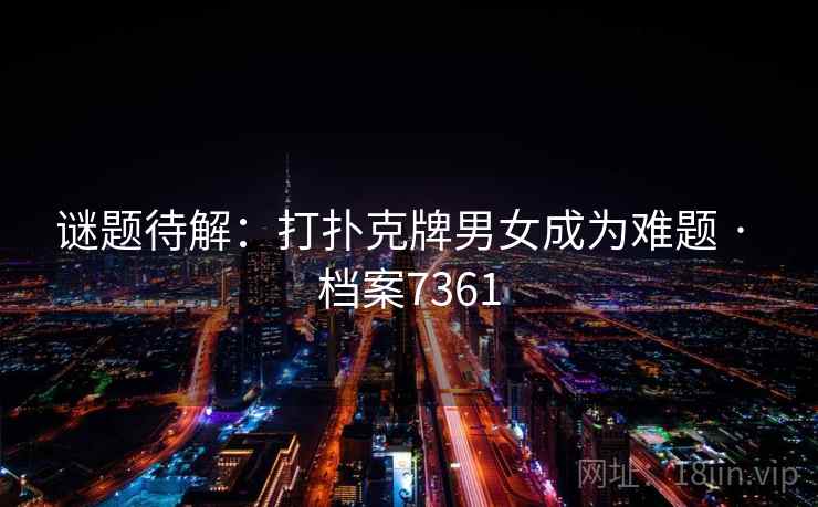 谜题待解：打扑克牌男女成为难题 · 档案7361