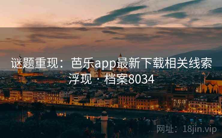 谜题重现：芭乐app最新下载相关线索浮现 · 档案8034