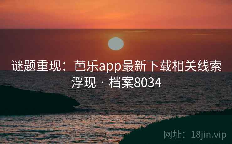 谜题重现：芭乐app最新下载相关线索浮现 · 档案8034