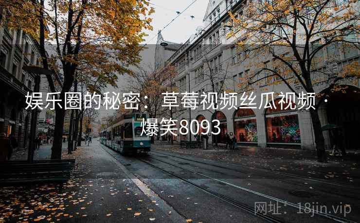 娱乐圈的秘密：草莓视频丝瓜视频 · 爆笑8093