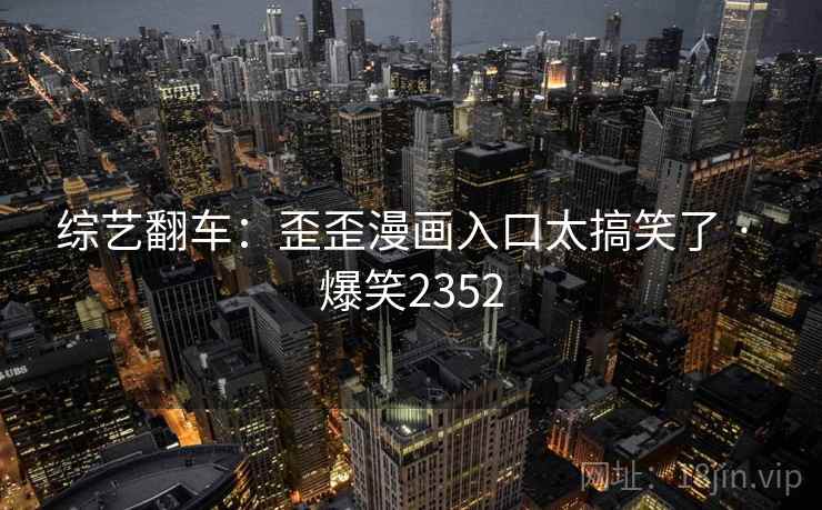 综艺翻车：歪歪漫画入口太搞笑了 · 爆笑2352