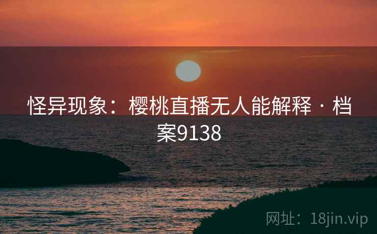 怪异现象：樱桃直播无人能解释 · 档案9138