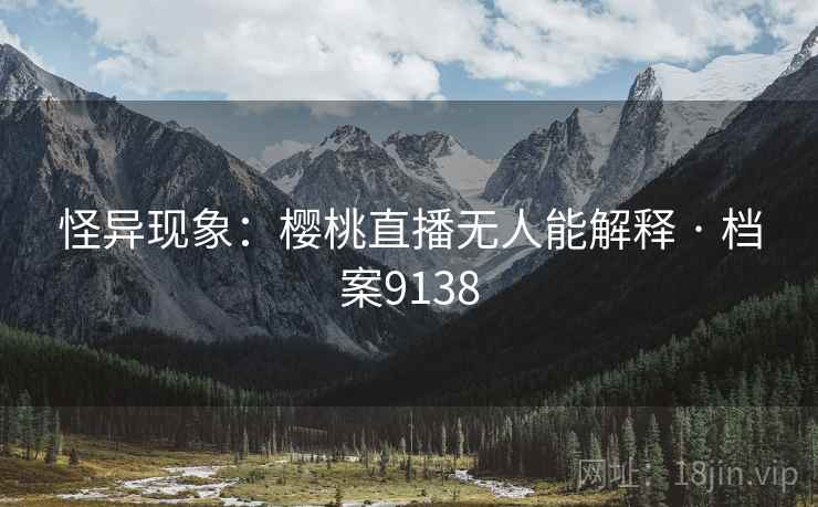 怪异现象：樱桃直播无人能解释 · 档案9138