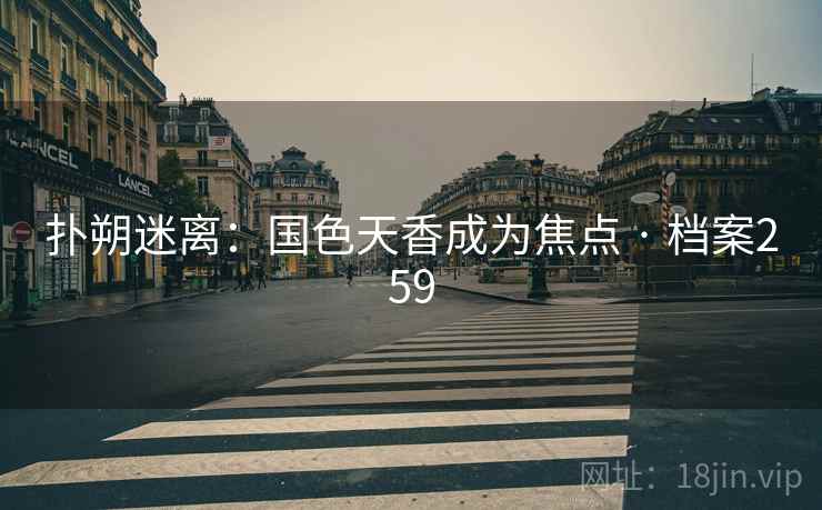 扑朔迷离：国色天香成为焦点 · 档案259